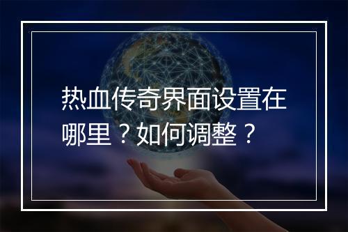 热血传奇界面设置在哪里？如何调整？