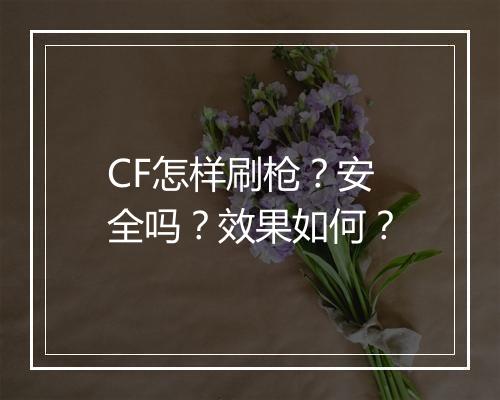 CF怎样刷枪？安全吗？效果如何？