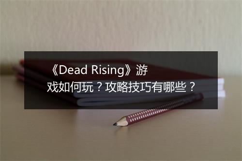 《Dead Rising》游戏如何玩？攻略技巧有哪些？