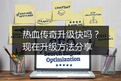热血传奇升级快吗？现在升级方法分享