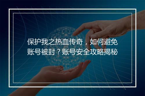 保护我之热血传奇，如何避免账号被封？账号安全攻略揭秘