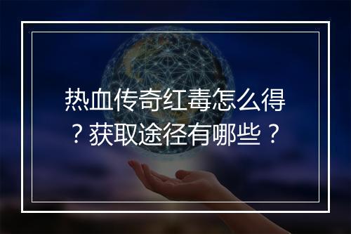 热血传奇红毒怎么得？获取途径有哪些？