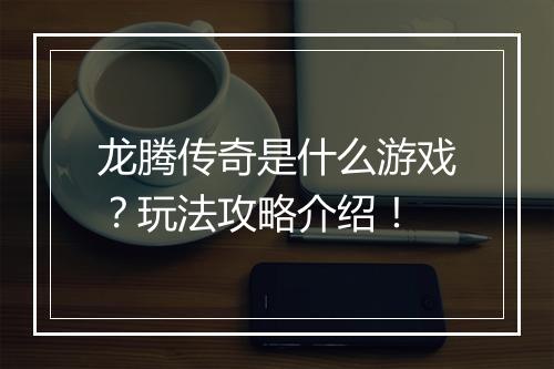 龙腾传奇是什么游戏？玩法攻略介绍！