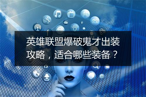 英雄联盟爆破鬼才出装攻略，适合哪些装备？