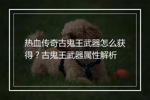 热血传奇古鬼王武器怎么获得？古鬼王武器属性解析