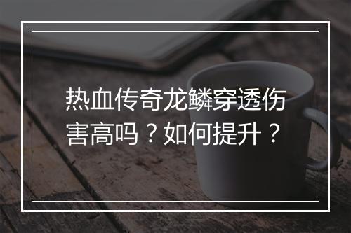 热血传奇龙鳞穿透伤害高吗？如何提升？