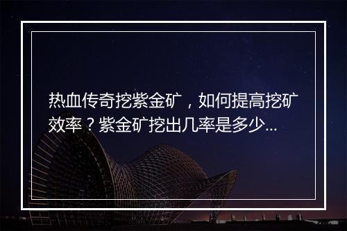 热血传奇挖紫金矿，如何提高挖矿效率？紫金矿挖出几率是多少？