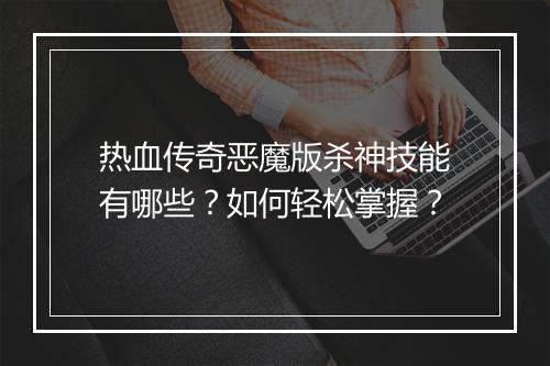 热血传奇恶魔版杀神技能有哪些？如何轻松掌握？