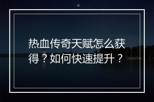 热血传奇天赋怎么获得？如何快速提升？