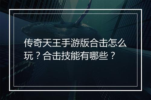 传奇天王手游版合击怎么玩？合击技能有哪些？