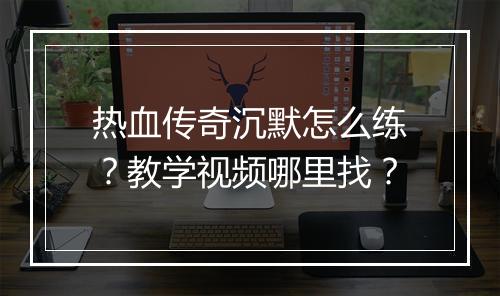热血传奇沉默怎么练？教学视频哪里找？