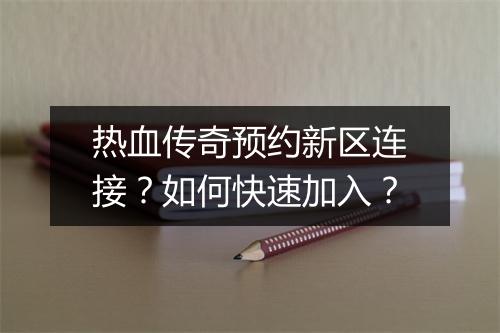 热血传奇预约新区连接？如何快速加入？