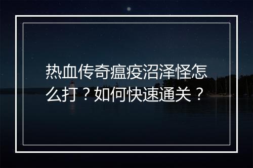 热血传奇瘟疫沼泽怪怎么打？如何快速通关？