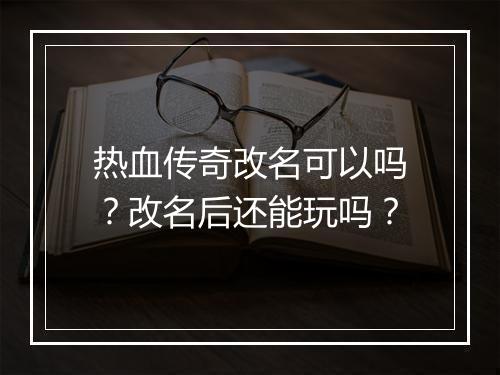 热血传奇改名可以吗？改名后还能玩吗？