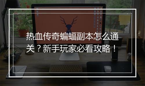 热血传奇蝙蝠副本怎么通关？新手玩家必看攻略！