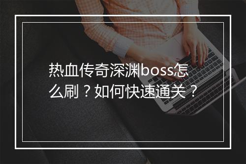 热血传奇深渊boss怎么刷？如何快速通关？