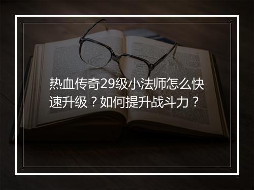 热血传奇29级小法师怎么快速升级？如何提升战斗力？