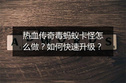 热血传奇毒蚂蚁卡怪怎么做？如何快速升级？