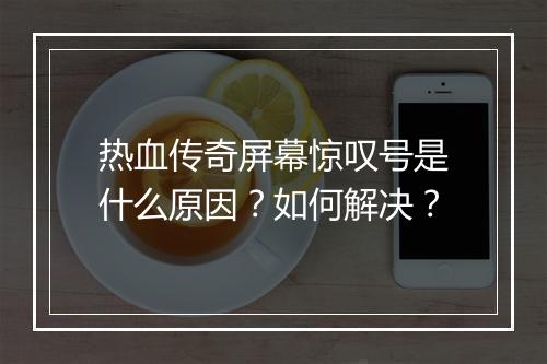 热血传奇屏幕惊叹号是什么原因？如何解决？