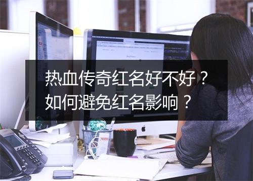 热血传奇红名好不好？如何避免红名影响？