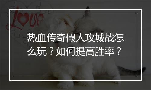 热血传奇假人攻城战怎么玩？如何提高胜率？