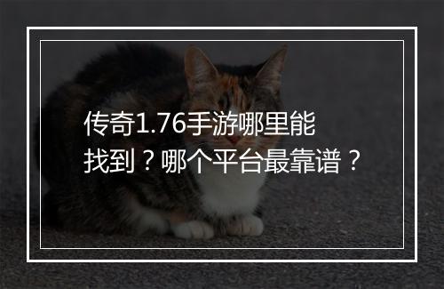 传奇1.76手游哪里能找到？哪个平台最靠谱？