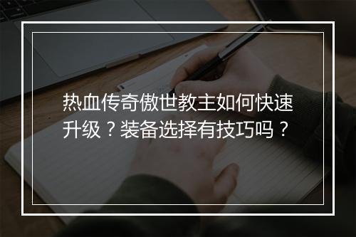 热血传奇傲世教主如何快速升级？装备选择有技巧吗？