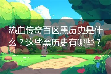 热血传奇百区黑历史是什么？这些黑历史有哪些？