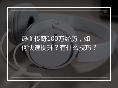 热血传奇100万经历，如何快速提升？有什么技巧？