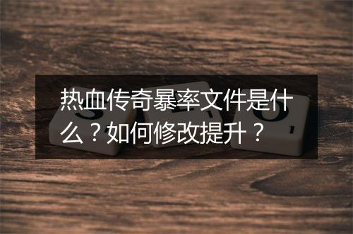 热血传奇暴率文件是什么？如何修改提升？
