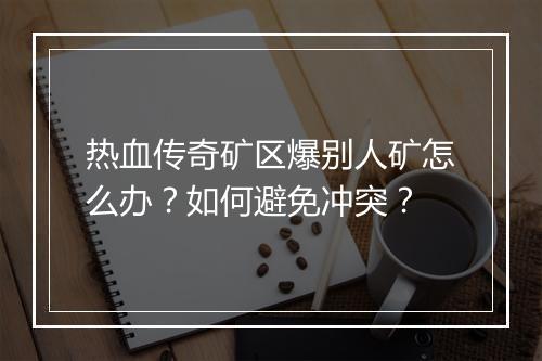 热血传奇矿区爆别人矿怎么办？如何避免冲突？