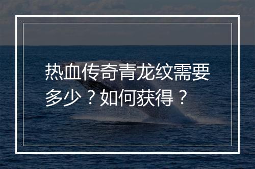 热血传奇青龙纹需要多少？如何获得？