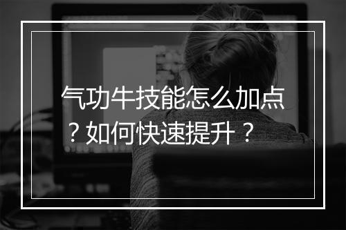 气功牛技能怎么加点？如何快速提升？