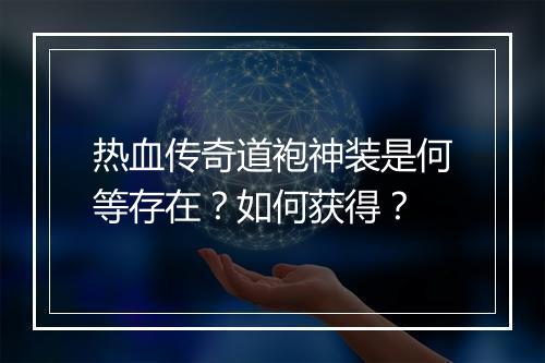 热血传奇道袍神装是何等存在？如何获得？