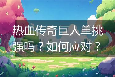 热血传奇巨人单挑强吗？如何应对？