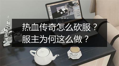 热血传奇怎么砍服？服主为何这么做？