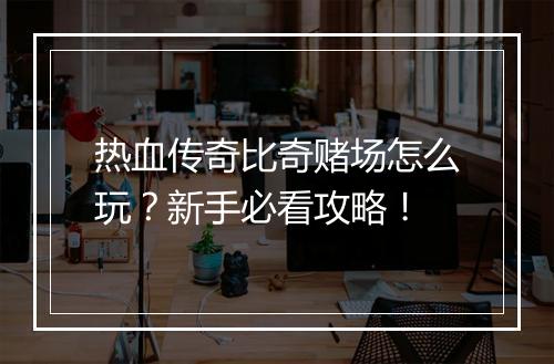 热血传奇比奇赌场怎么玩？新手必看攻略！