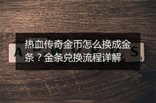 热血传奇金币怎么换成金条？金条兑换流程详解