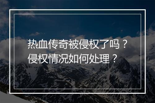热血传奇被侵权了吗？侵权情况如何处理？