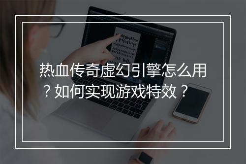 热血传奇虚幻引擎怎么用？如何实现游戏特效？