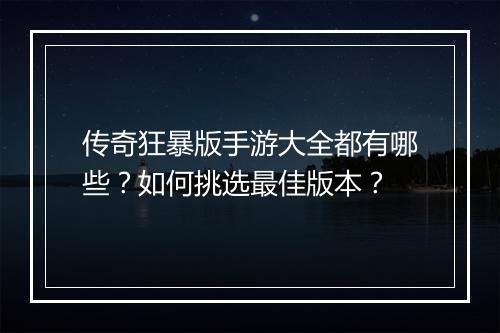 传奇狂暴版手游大全都有哪些？如何挑选最佳版本？