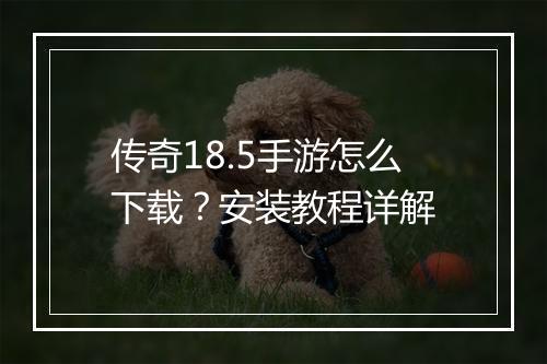 传奇18.5手游怎么下载？安装教程详解