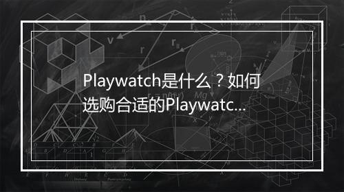 Playwatch是什么？如何选购合适的Playwatch？