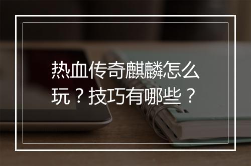 热血传奇麒麟怎么玩？技巧有哪些？