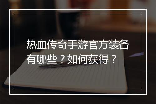 热血传奇手游官方装备有哪些？如何获得？