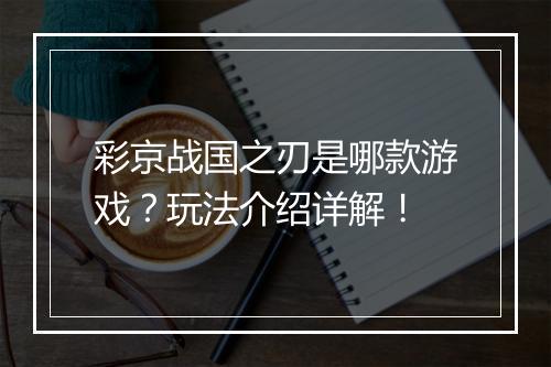 彩京战国之刃是哪款游戏？玩法介绍详解！