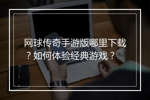网球传奇手游版哪里下载？如何体验经典游戏？