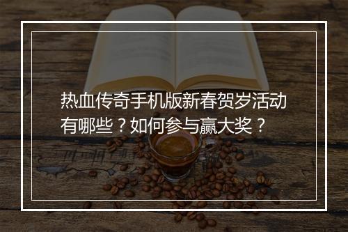 热血传奇手机版新春贺岁活动有哪些？如何参与赢大奖？