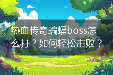 热血传奇蝙蝠boss怎么打？如何轻松击败？