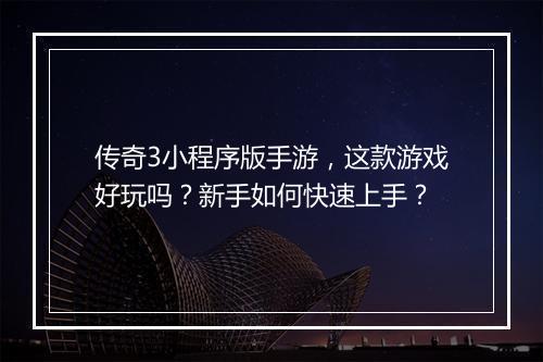传奇3小程序版手游，这款游戏好玩吗？新手如何快速上手？